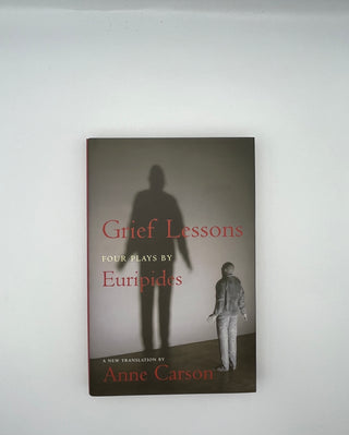 Grief Lessons: Four Plays by Euripides, translated by Anne Carson